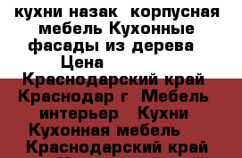 кухни назак ,корпусная мебель.Кухонные фасады из дерева › Цена ­ 25 000 - Краснодарский край, Краснодар г. Мебель, интерьер » Кухни. Кухонная мебель   . Краснодарский край,Краснодар г.